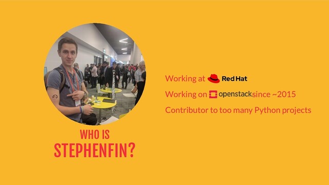 Working at
Working on since ~2015
Contributor to too many Python projects
WHO IS
STEPHENFIN?
