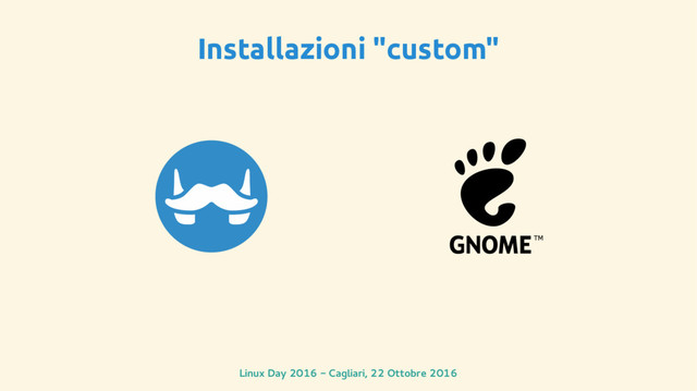 Linux Day 2016 - Cagliari, 22 Ottobre 2016
Installazioni "custom"
TM
