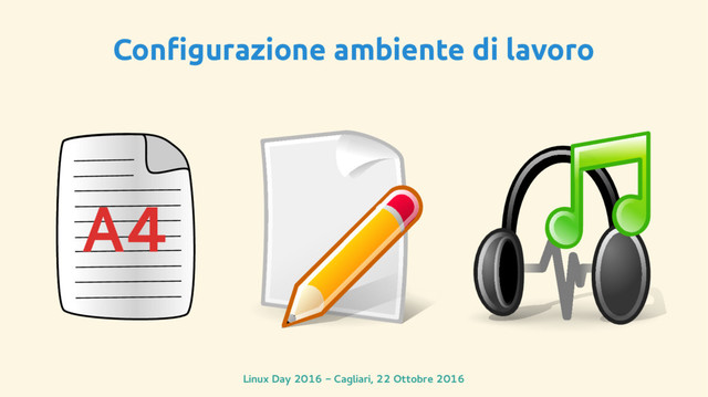 Linux Day 2016 - Cagliari, 22 Ottobre 2016
Configurazione ambiente di lavoro
A4

