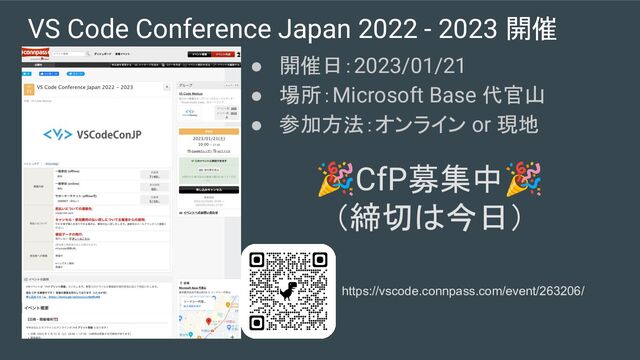 VS Code Conference Japan 2022 - 2023 開催
● 開催日：2023/01/21
● 場所：Microsoft Base 代官山
● 参加方法：オンライン or 現地
🎉CfP募集中🎉
（締切は今日）
https://vscode.connpass.com/event/263206/
