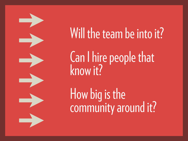 Will the team be into it?
Can I hire people that
know it?
How big is the
community around it?
