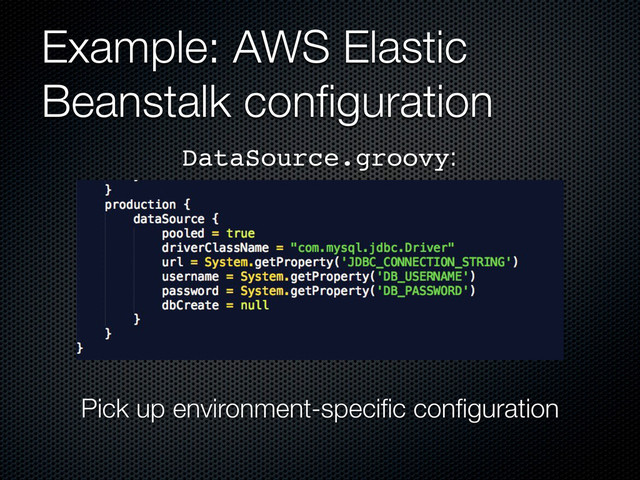 Example: AWS Elastic
Beanstalk conﬁguration
DataSource.groovy:
Pick up environment-speciﬁc conﬁguration
