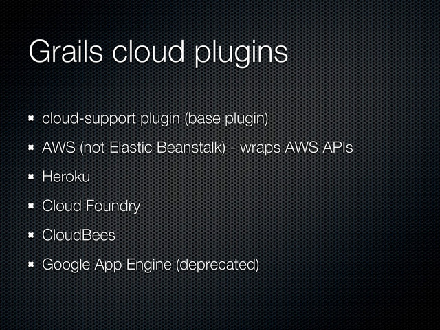 Grails cloud plugins
cloud-support plugin (base plugin)
AWS (not Elastic Beanstalk) - wraps AWS APIs
Heroku
Cloud Foundry
CloudBees
Google App Engine (deprecated)
