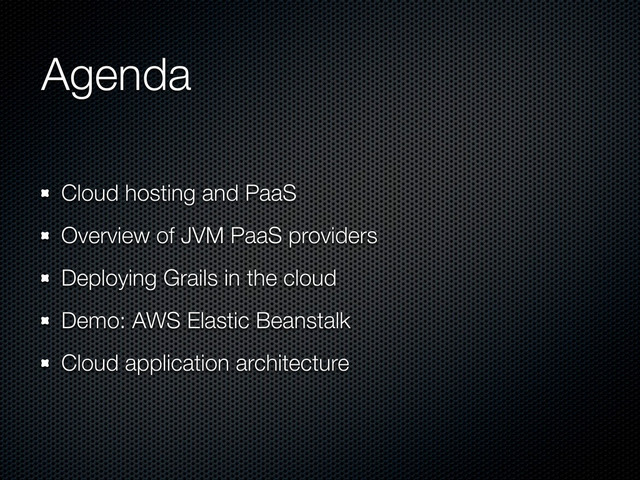 Agenda
Cloud hosting and PaaS
Overview of JVM PaaS providers
Deploying Grails in the cloud
Demo: AWS Elastic Beanstalk
Cloud application architecture
