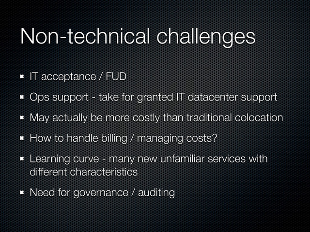 Non-technical challenges
IT acceptance / FUD
Ops support - take for granted IT datacenter support
May actually be more costly than traditional colocation
How to handle billing / managing costs?
Learning curve - many new unfamiliar services with
different characteristics
Need for governance / auditing
