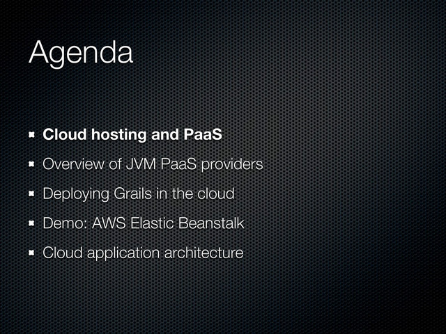 Agenda
Cloud hosting and PaaS
Overview of JVM PaaS providers
Deploying Grails in the cloud
Demo: AWS Elastic Beanstalk
Cloud application architecture
