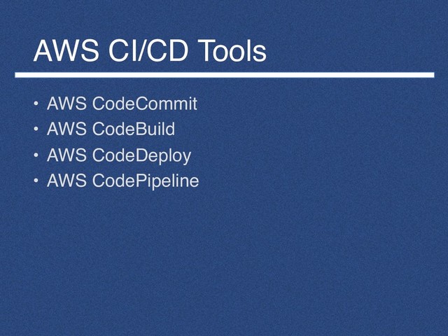 AWS CI/CD Tools
• AWS CodeCommit
• AWS CodeBuild
• AWS CodeDeploy
• AWS CodePipeline
