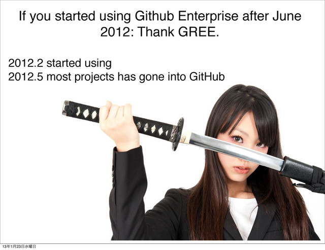 If you started using Github Enterprise after June
2012: Thank GREE.
2012.2 started using
2012.5 most projects has gone into GitHub
13೥1݄23೔ਫ༵೔
