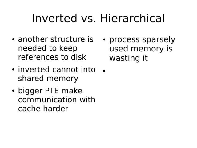 Inverted vs. Hierarchical
●
another structure is
needed to keep
references to disk
●
inverted cannot into
shared memory
●
bigger PTE make
communication with
cache harder
●
process sparsely
used memory is
wasting it
●
