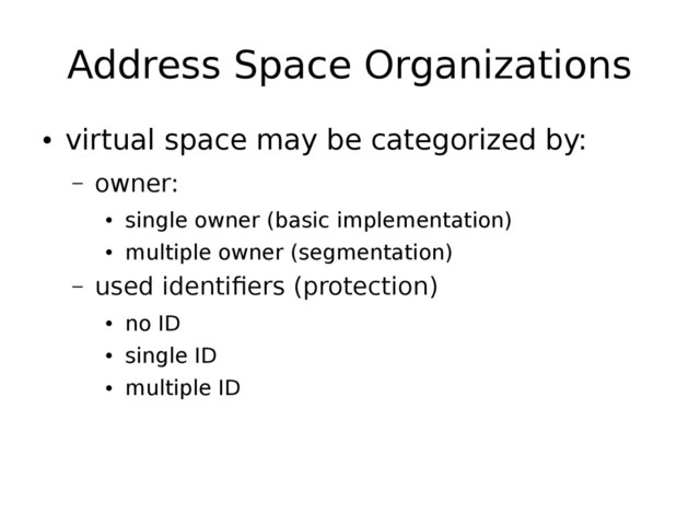 Address Space Organizations
●
virtual space may be categorized by:
– owner:
●
single owner (basic implementation)
●
multiple owner (segmentation)
– used identifiers (protection)
●
no ID
●
single ID
●
multiple ID
