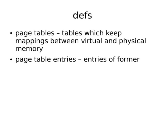 defs
●
page tables – tables which keep
mappings between virtual and physical
memory
●
page table entries – entries of former
