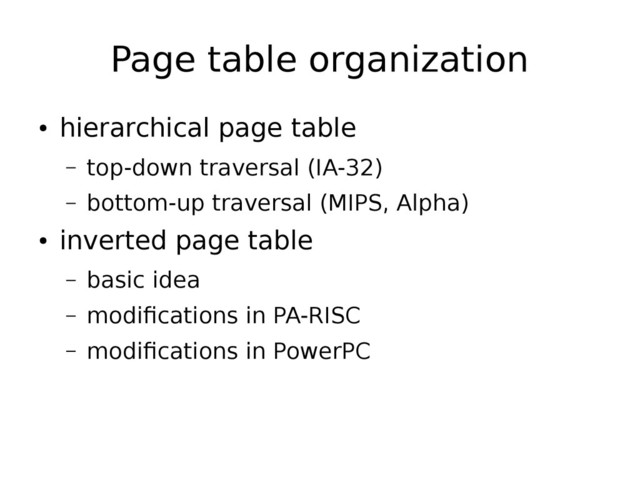 Page table organization
●
hierarchical page table
– top-down traversal (IA-32)
– bottom-up traversal (MIPS, Alpha)
●
inverted page table
– basic idea
– modifications in PA-RISC
– modifications in PowerPC
