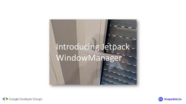 Introducing Jetpack
WindowManager
