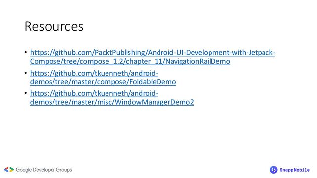Resources
• https://github.com/PacktPublishing/Android-UI-Development-with-Jetpack-
Compose/tree/compose_1.2/chapter_11/NavigationRailDemo
• https://github.com/tkuenneth/android-
demos/tree/master/compose/FoldableDemo
• https://github.com/tkuenneth/android-
demos/tree/master/misc/WindowManagerDemo2
