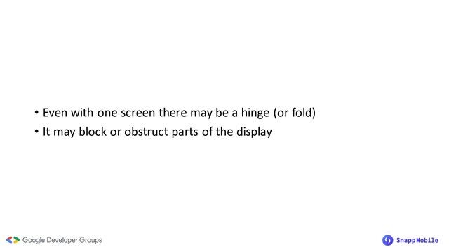 • Even with one screen there may be a hinge (or fold)
• It may block or obstruct parts of the display
