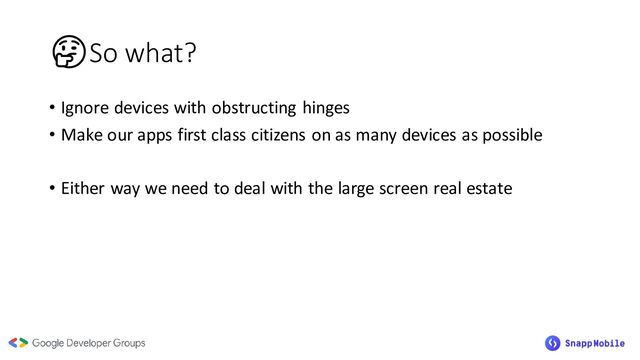 🤔So what?
• Ignore devices with obstructing hinges
• Make our apps first class citizens on as many devices as possible
• Either way we need to deal with the large screen real estate
