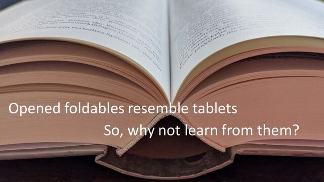 So, why not learn from them?
Opened foldables resemble tablets
