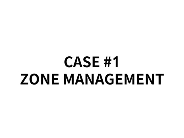 CASE #1
ZONE MANAGEMENT

