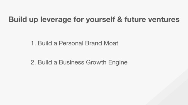 Build up leverage for yourself & future ventures
1. Build a Personal Brand Moat

2. Build a Business Growth Engine

