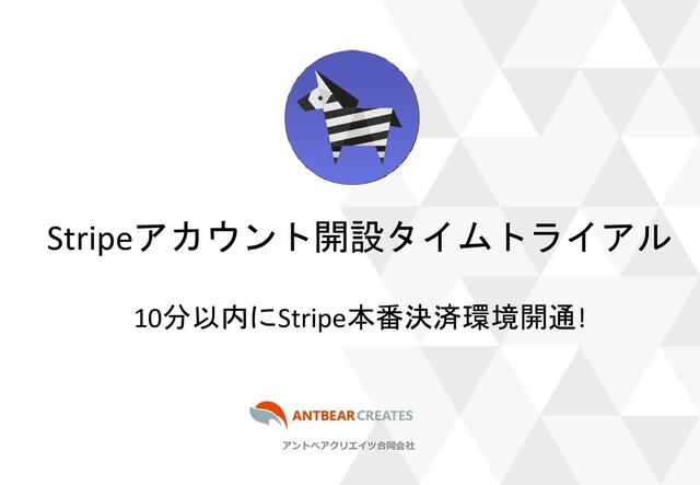 アントベアクリエイツ合同会社
Stripeアカウント開設タイムトライアル
10分以内にStripe本番決済環境開通!
