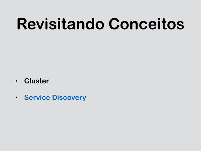 Revisitando Conceitos
• Cluster
• Service Discovery
