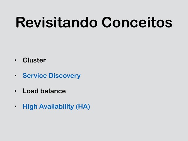Revisitando Conceitos
• Cluster
• Service Discovery
• Load balance
• High Availability (HA)
