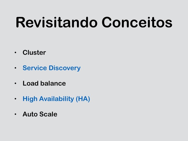 Revisitando Conceitos
• Cluster
• Service Discovery
• Load balance
• High Availability (HA)
• Auto Scale
