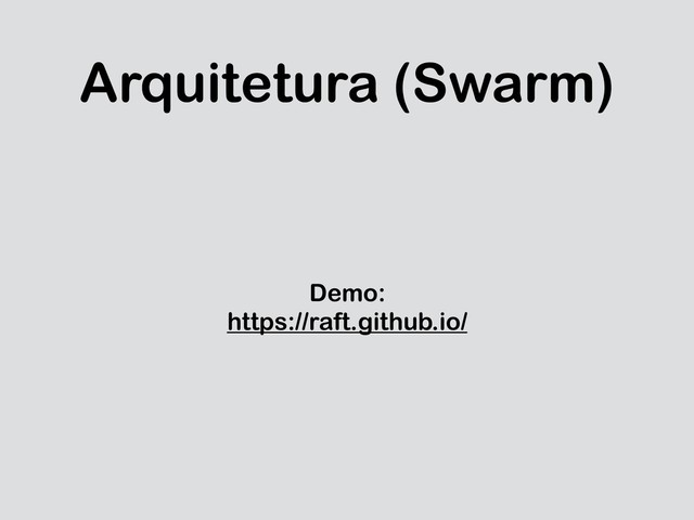 Arquitetura (Swarm)
Demo:
https://raft.github.io/

