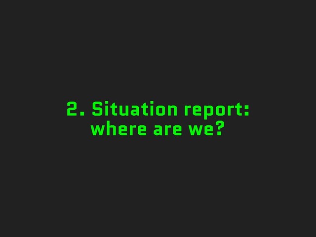 2. Situation report:
where are we?
