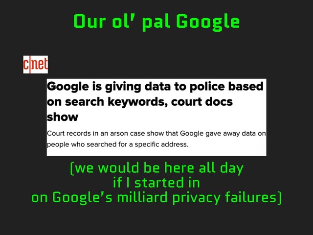 (we would be here all day
if I started in
on Google’s milliard privacy failures)
Our ol’ pal Google

