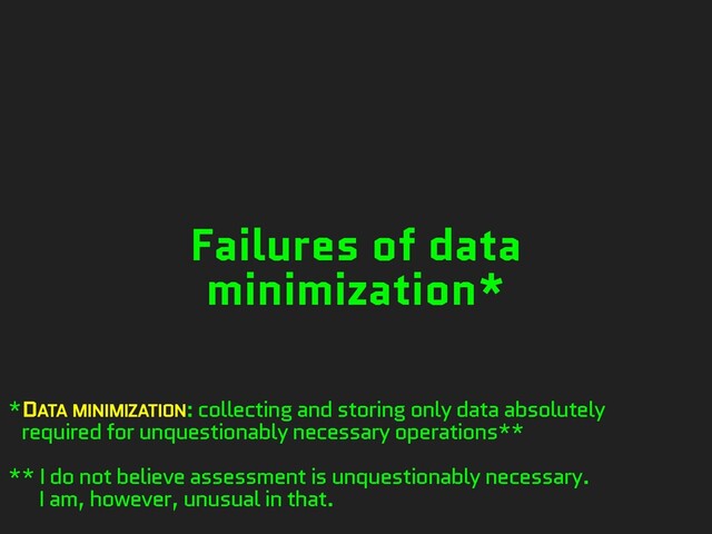 Failures of data
minimization*
*DATA MINIMIZATION: collecting and storing only data absolutely
required for unquestionably necessary operations**
** I do not believe assessment is unquestionably necessary.
I am, however, unusual in that.
