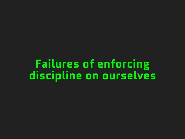 Failures of enforcing
discipline on ourselves
