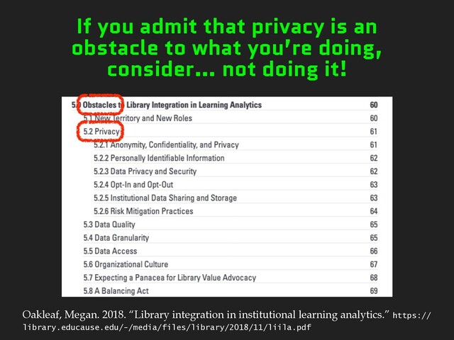 If you admit that privacy is an
obstacle to what you’re doing,
consider… not doing it!
Oakleaf, Megan. 2018. “Library integration in institutional learning analytics.” https://
library.educause.edu/-/media/files/library/2018/11/liila.pdf
