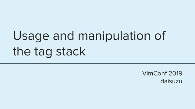 Usage and manipulation of
the tag stack
VimConf 2019
daisuzu
