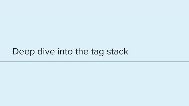 Deep dive into the tag stack
