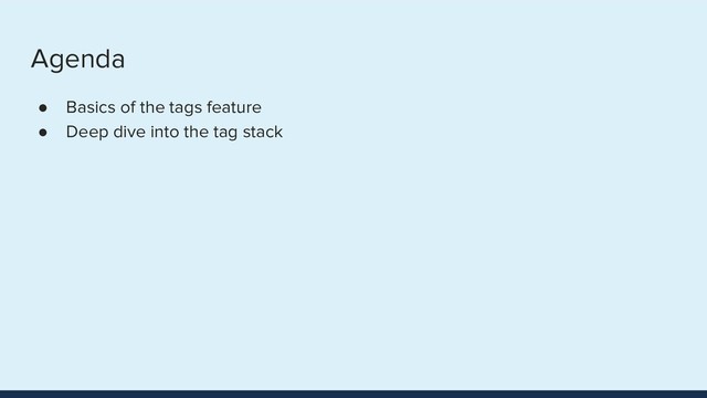 Agenda
● Basics of the tags feature
● Deep dive into the tag stack
