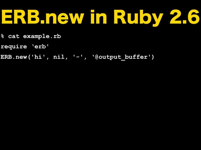 &3#OFXJO3VCZ
% cat example.rb
require ‘erb'
ERB.new('hi', nil, '-', ‘@output_buffer')
