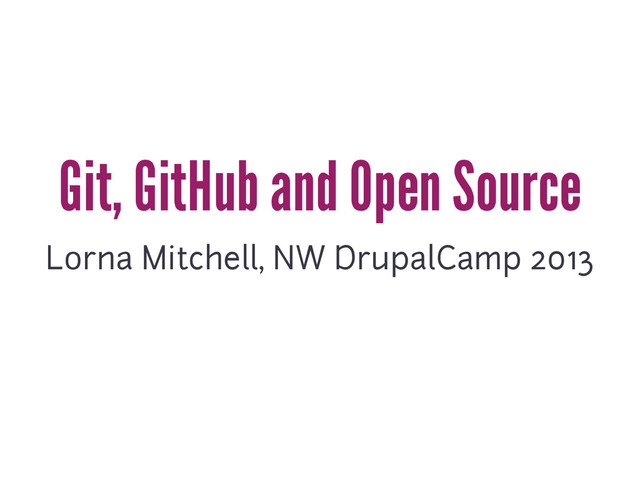 Git, GitHub and Open Source
Lorna Mitchell, NW DrupalCamp 2013
