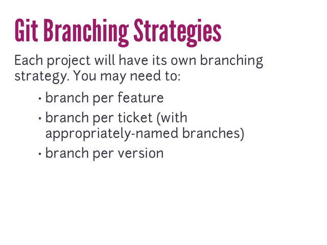 Git Branching Strategies
Each project will have its own branching
strategy. You may need to:
• branch per feature
• branch per ticket (with
appropriately-named branches)
• branch per version
