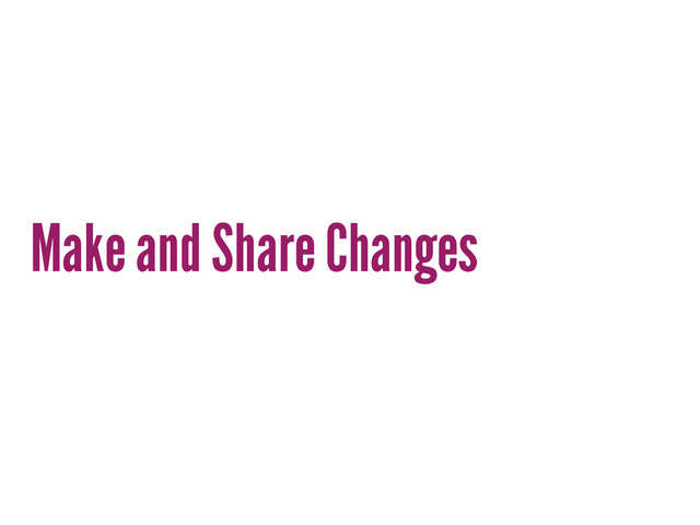 Make and Share Changes
