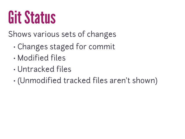Git Status
Shows various sets of changes
• Changes staged for commit
• Modified files
• Untracked files
• (Unmodified tracked files aren't shown)
