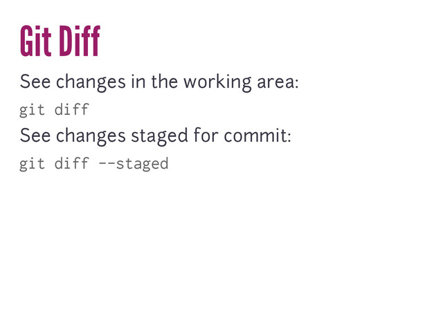Git Diff
See changes in the working area:
git diff
See changes staged for commit:
git diff --staged
