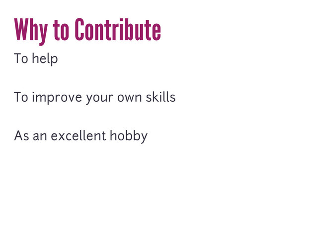 Why to Contribute
To help
To improve your own skills
As an excellent hobby
