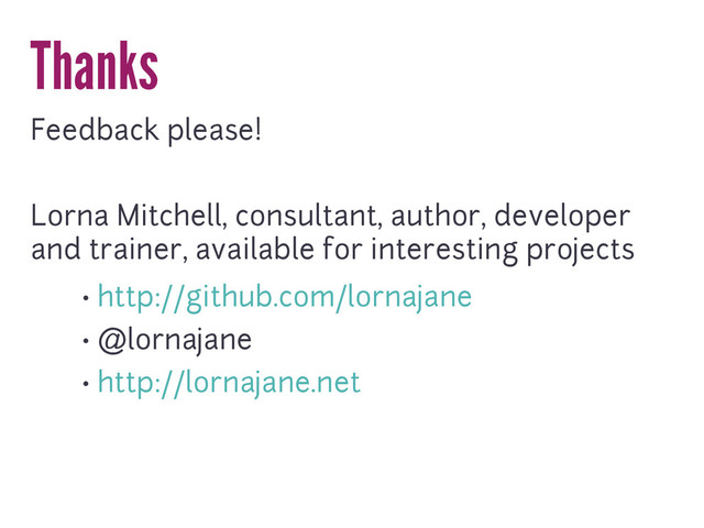Thanks
Feedback please!
Lorna Mitchell, consultant, author, developer
and trainer, available for interesting projects
• http://github.com/lornajane
• @lornajane
• http://lornajane.net
