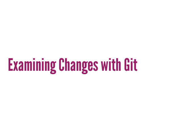Examining Changes with Git
