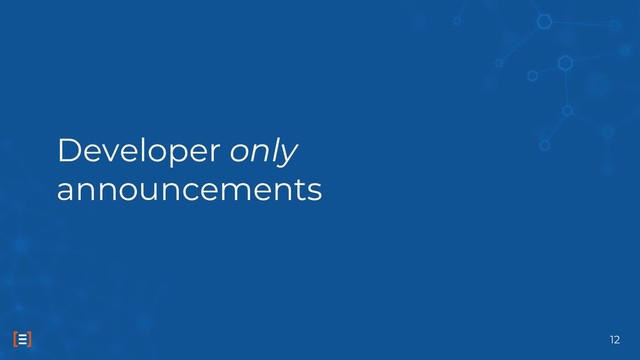 Developer only
announcements
12
