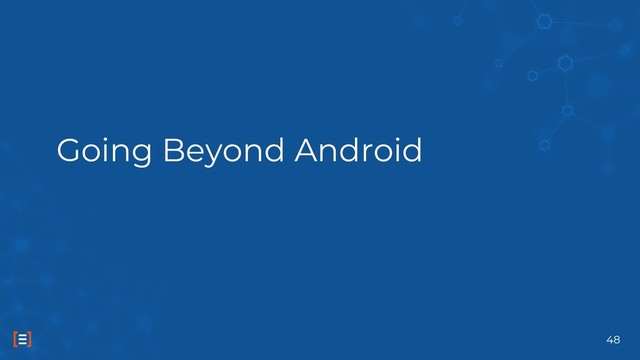 Going Beyond Android
48
