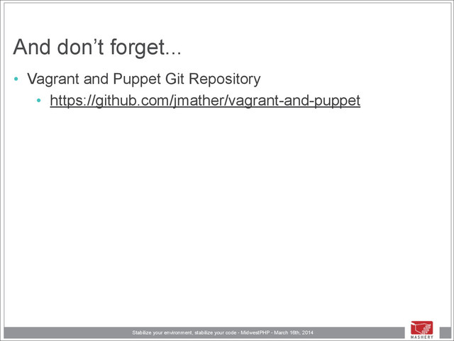 Stabilize your environment, stabilize your code - MidwestPHP - March 16th, 2014
And don’t forget...
• Vagrant and Puppet Git Repository
• https://github.com/jmather/vagrant-and-puppet
