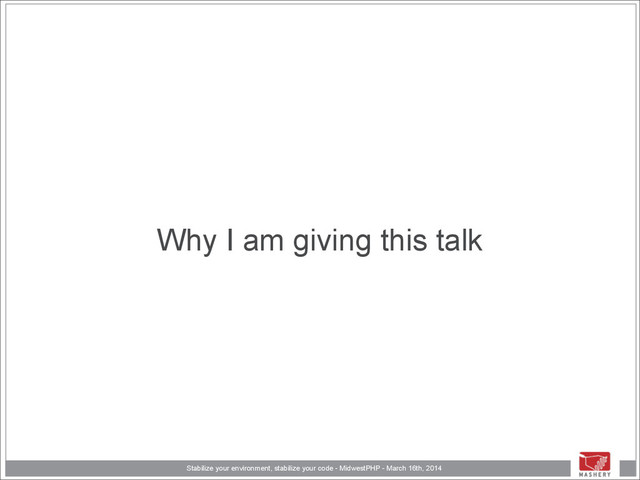 Stabilize your environment, stabilize your code - MidwestPHP - March 16th, 2014
Why I am giving this talk
