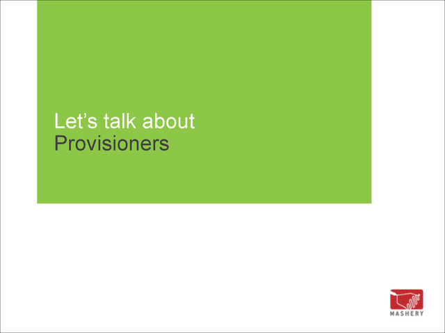 Let’s talk about 
Provisioners

